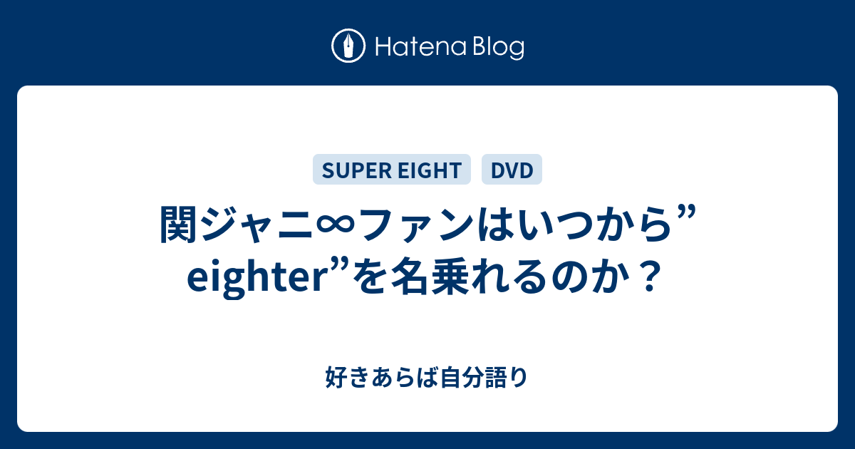 関ジャニ ファンはいつから Eighter を名乗れるのか 雨の降らない星では愛せないだろう