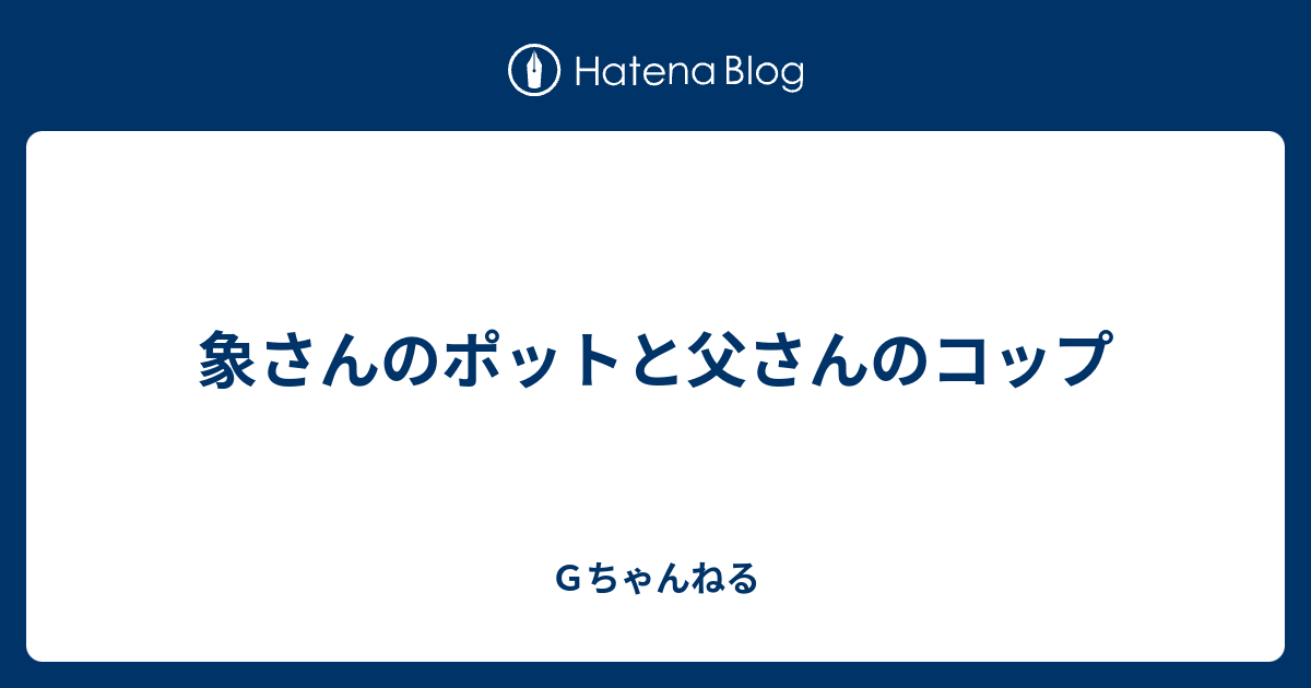 象さんのポットと父さんのコップ ｇちゃんねる