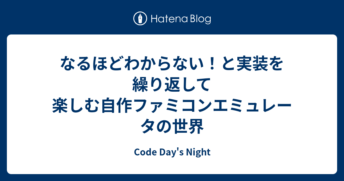 なるほどわからない と実装を繰り返して楽しむ自作ファミコンエミュレータの世界 Code Day S Night