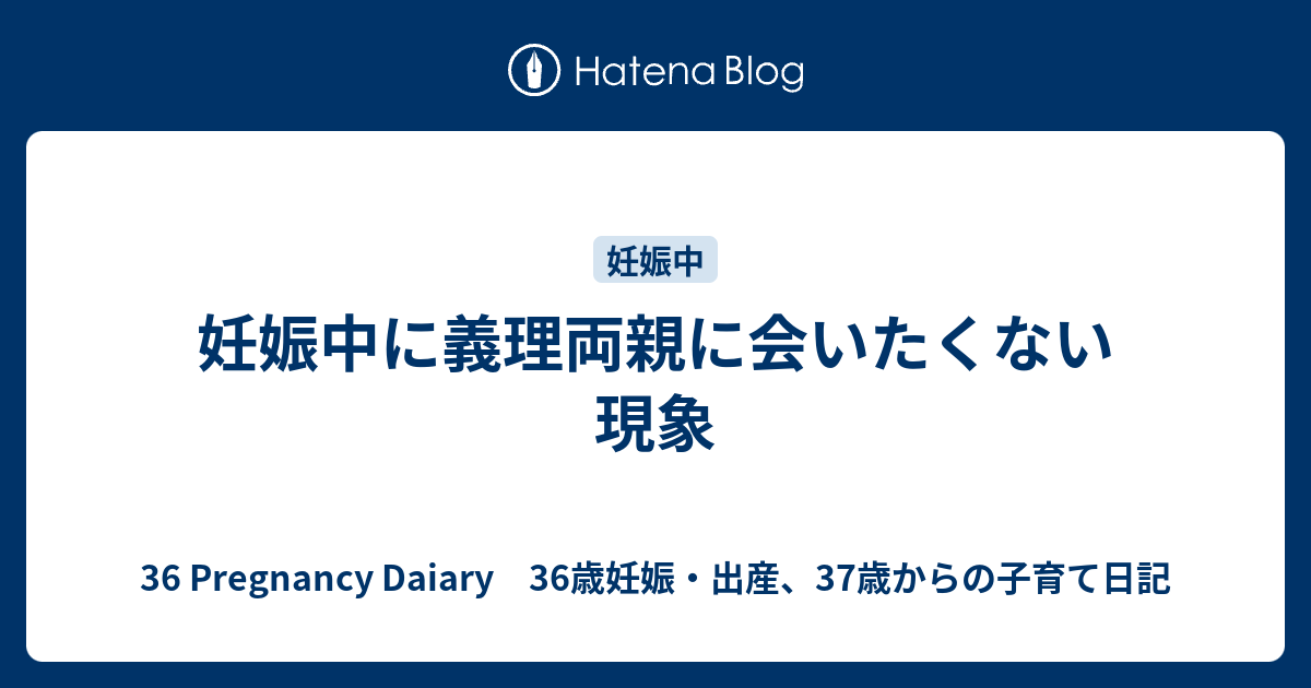 妊娠中に義理両親に会いたくない現象 36 Pregnancy Daiary 36歳妊娠 出産 37歳からの子育て日記