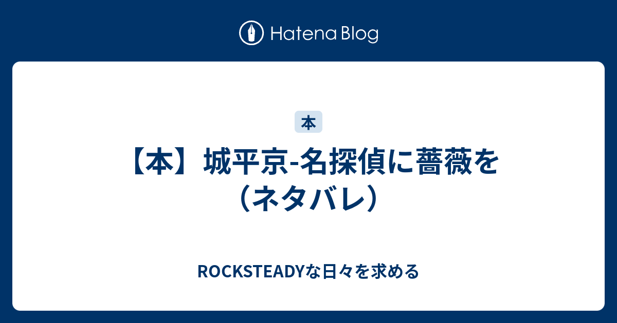 本 城平京 名探偵に薔薇を ネタバレ Rocksteadyな日々を求める