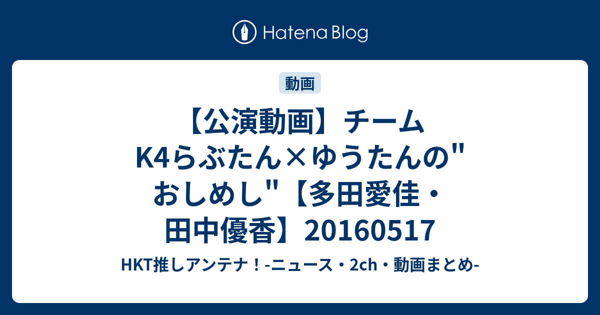 公演動画 チームk4らぶたん ゆうたんの おしめし 多田愛佳 田中優香 Hkt推しアンテナ ニュース 2ch 動画まとめ