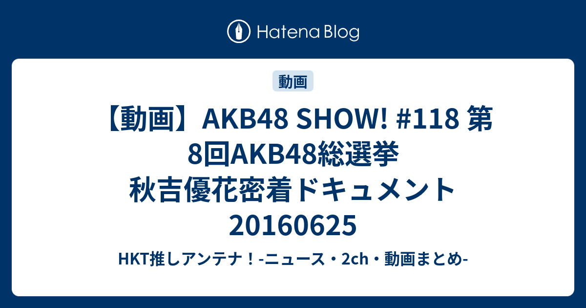 動画 Akb48 Show 118 第8回akb48総選挙 秋吉優花密着ドキュメント Hkt推しアンテナ ニュース 2ch 動画まとめ