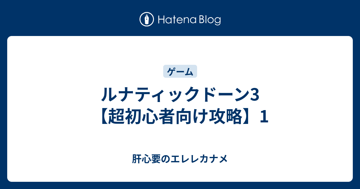 ルナティックドーン3 超初心者向け攻略 1 肝心要のエレレカナメ