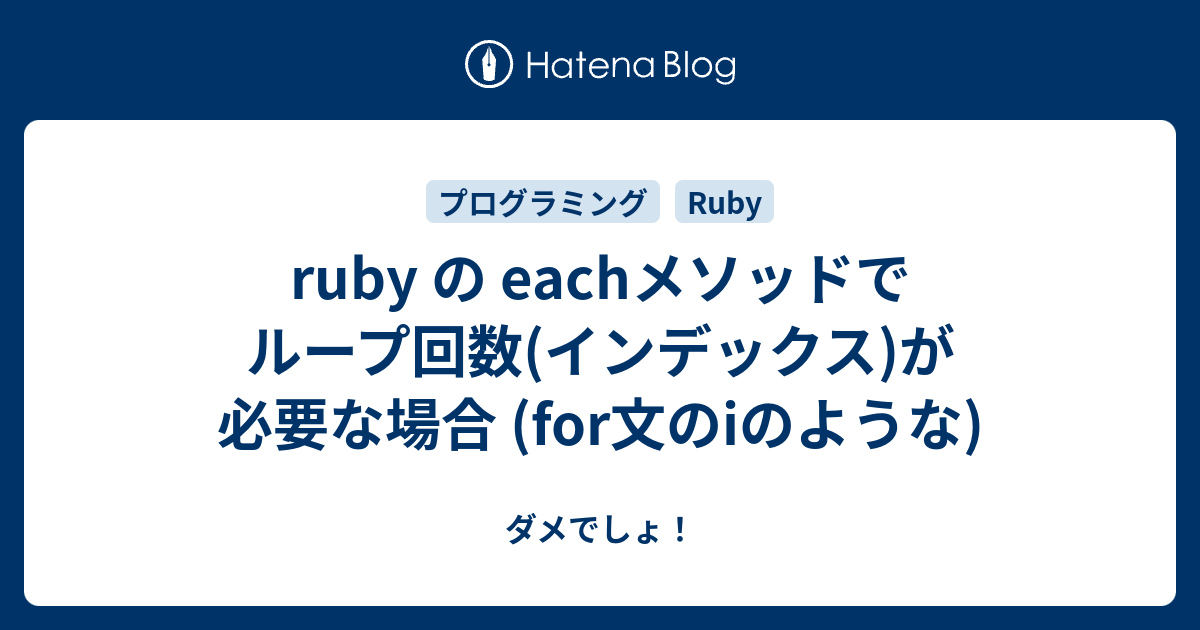 Ruby の Eachメソッドでループ回数 インデックス が必要な場合 For文のiのような ダメでしょ