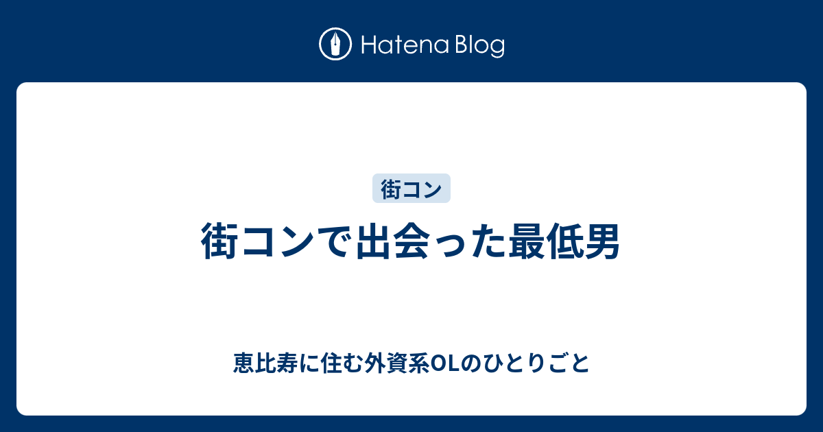 街コンで出会った最低男 恵比寿に住む外資系olのひとりごと