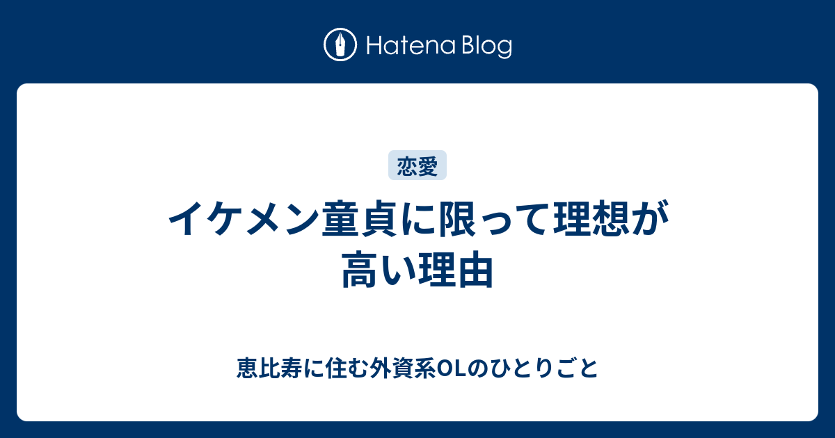 イケメン童貞に限って理想が高い理由 恵比寿に住む外資系olのひとりごと