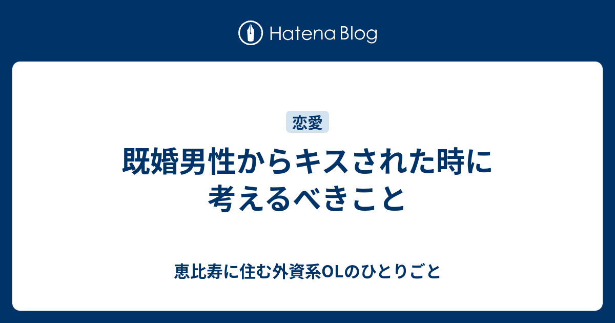 既婚男性からキスされた時に考えるべきこと 恵比寿に住む外資系olのひとりごと