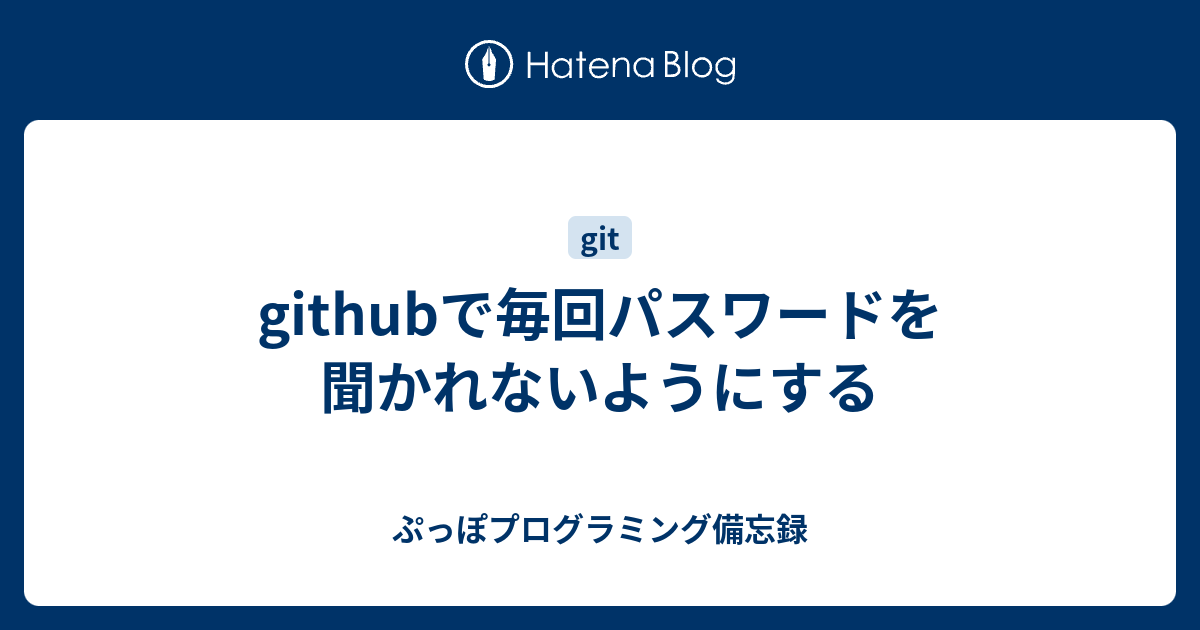 githubで毎回パスワードを聞かれないようにする - ぷっぽプログラミング備忘録