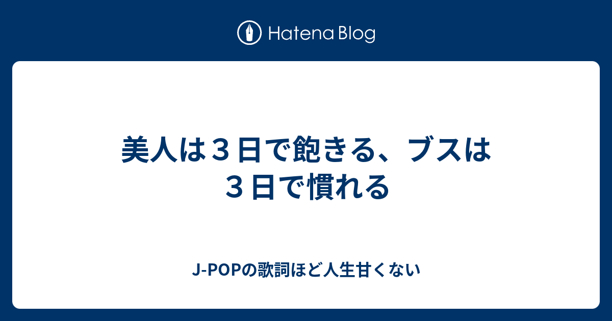 美人は3日で飽きる、ブスは3日で慣れる JPOPの歌詞ほど人生甘くない