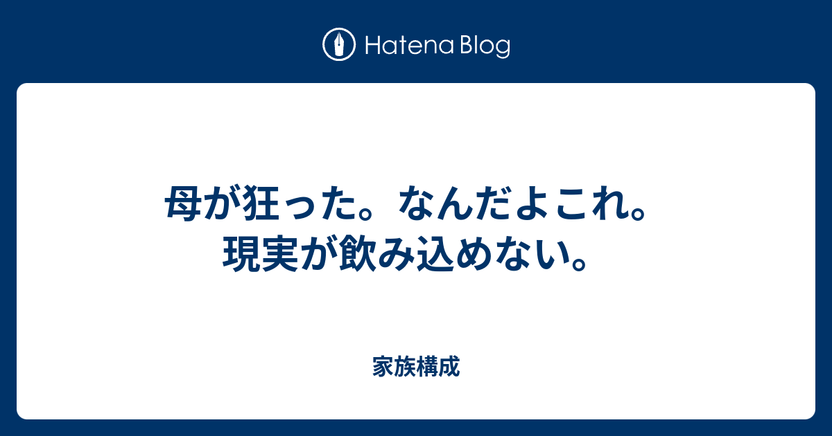 母が狂った なんだよこれ 現実が飲み込めない 家族構成