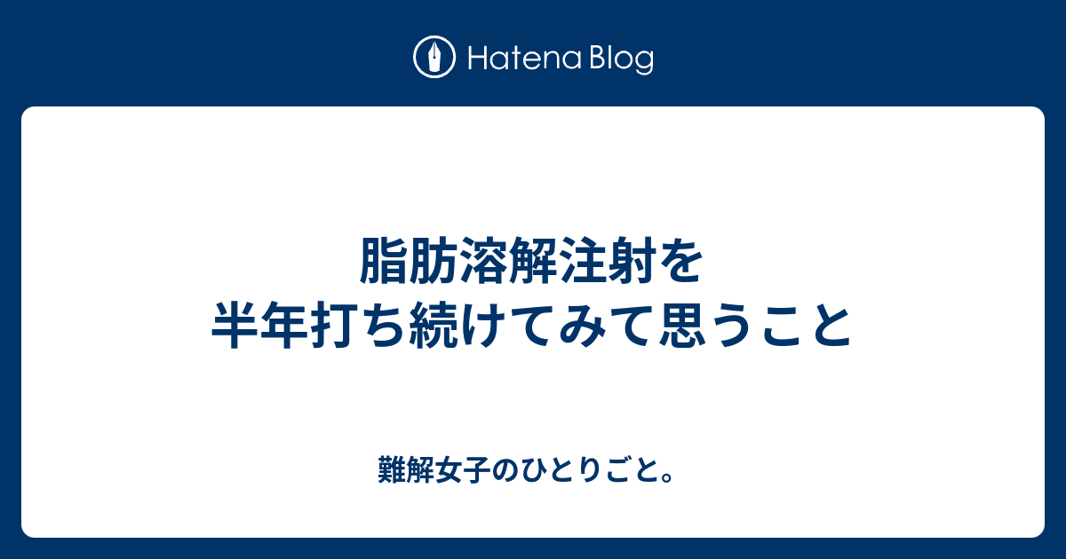 脂肪溶解注射を半年打ち続けてみて思うこと 難解女子のひとりごと