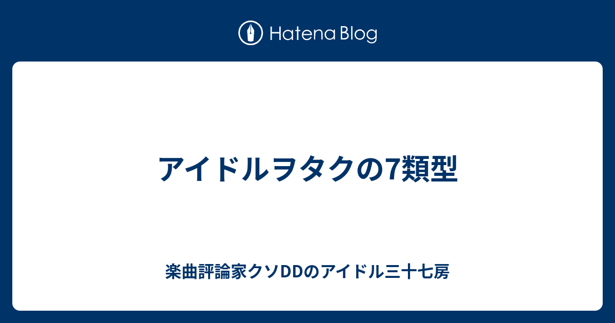 アイドルヲタクの7類型 楽曲評論家クソddのアイドル三十七房