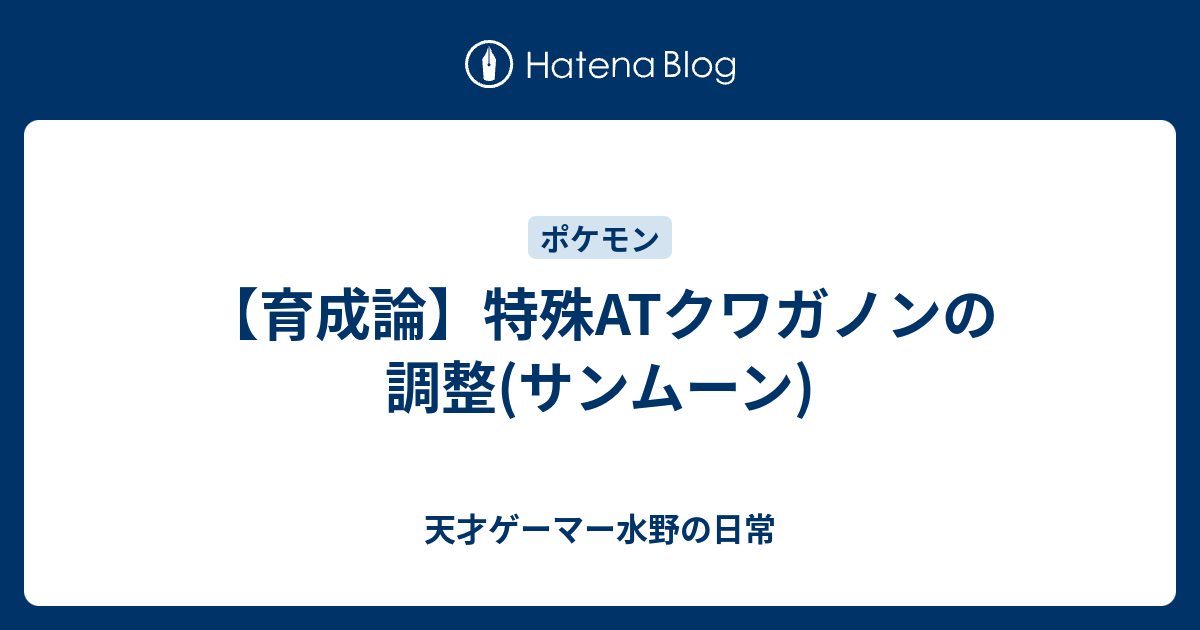 育成論 特殊atクワガノンの調整 サンムーン 天才ゲーマー水野の日常