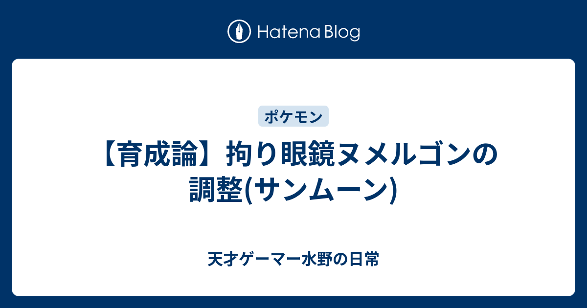 育成論 拘り眼鏡ヌメルゴンの調整 サンムーン 天才ゲーマー水野の日常