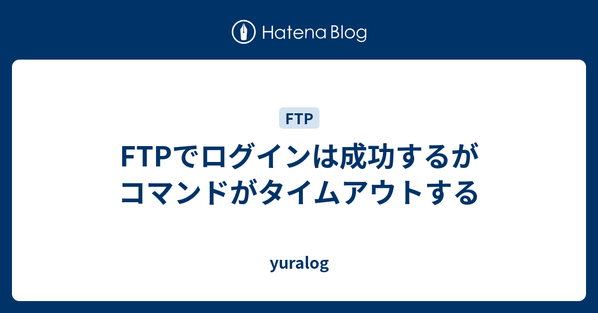 Ftpでログインは成功するがコマンドがタイムアウトする Yuralog