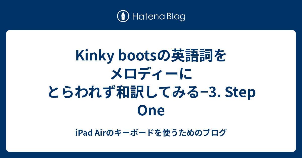 Kinky Bootsの英語詞をメロディーにとらわれず和訳してみる 3 Step One Ipad Airのキーボードを使うためのブログ