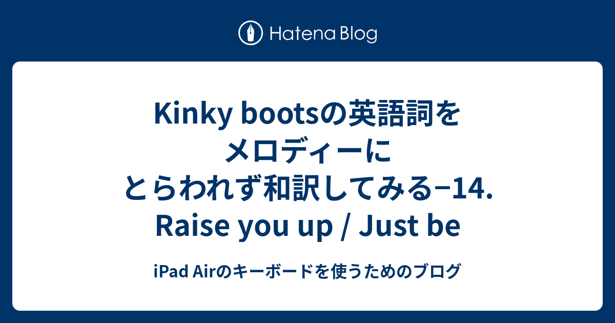 Kinky Bootsの英語詞をメロディーにとらわれず和訳してみる 14 Raise You Up Just Be Ipad Airのキーボードを使うためのブログ