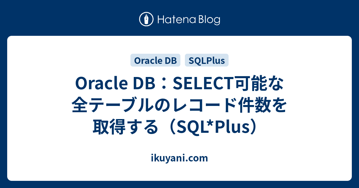 Oracle Db Select可能な全テーブルのレコード件数を取得する Sql Plus Ikuyani Knowledge