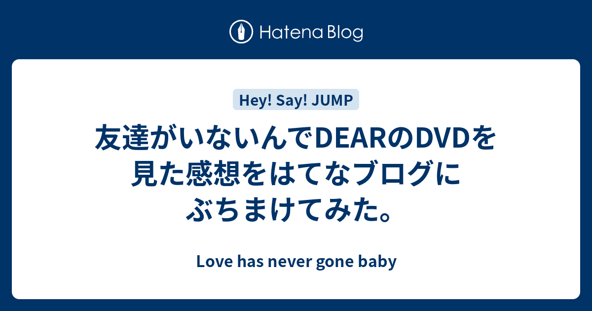 友達がいないんでdearのdvdを見た感想をはてなブログにぶちまけてみた Love Has Never Gone Baby