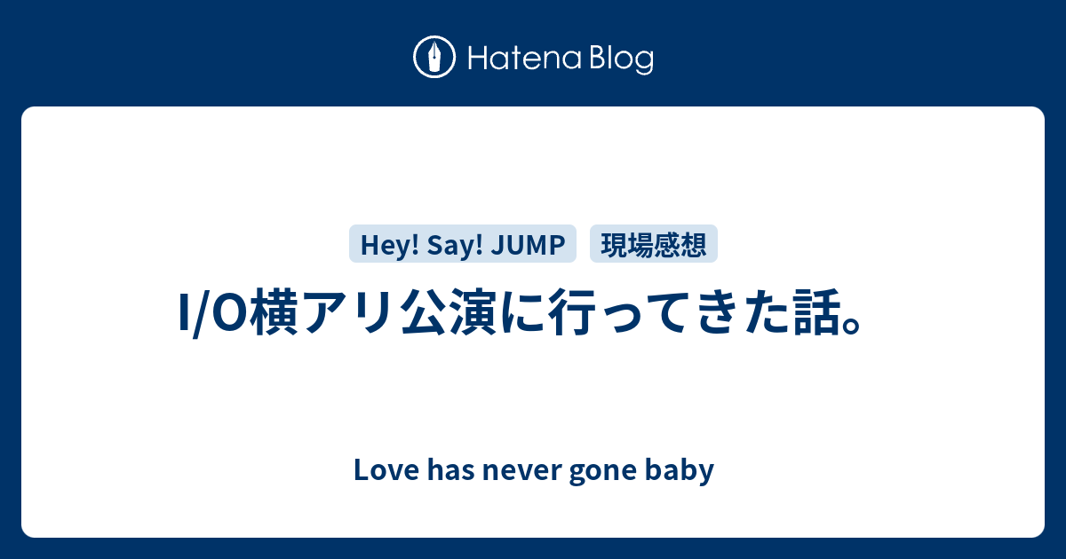 I O横アリ公演に行ってきた話 Love Has Never Gone Baby