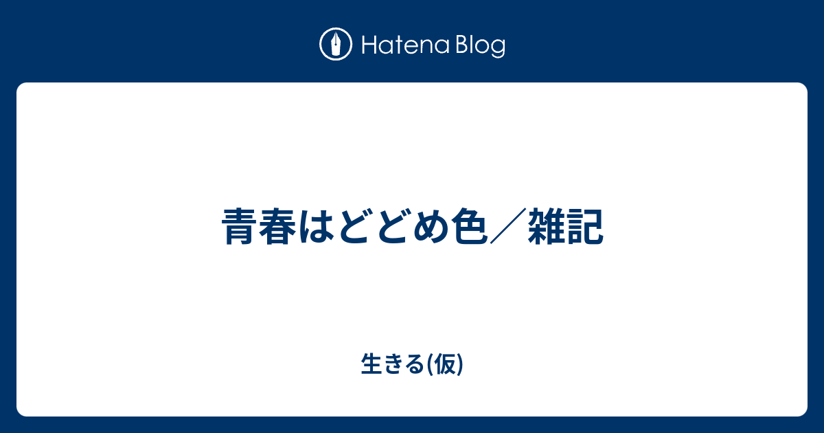 青春はどどめ色 雑記 生きる 仮