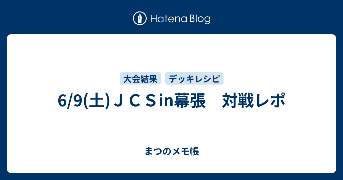6 9 土 ｊｃｓin幕張 対戦レポ まつのメモ帳