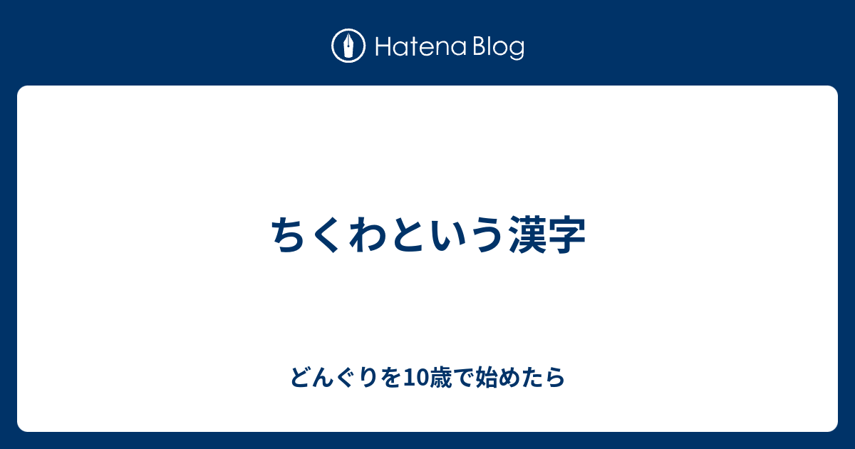 ちくわという漢字 どんぐりを10歳で始めたら