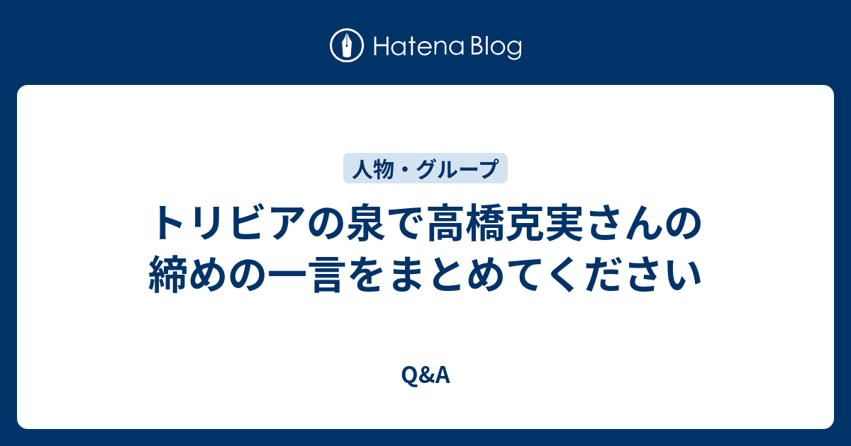 トリビアの泉で高橋克実さんの締めの一言をまとめてください Q A