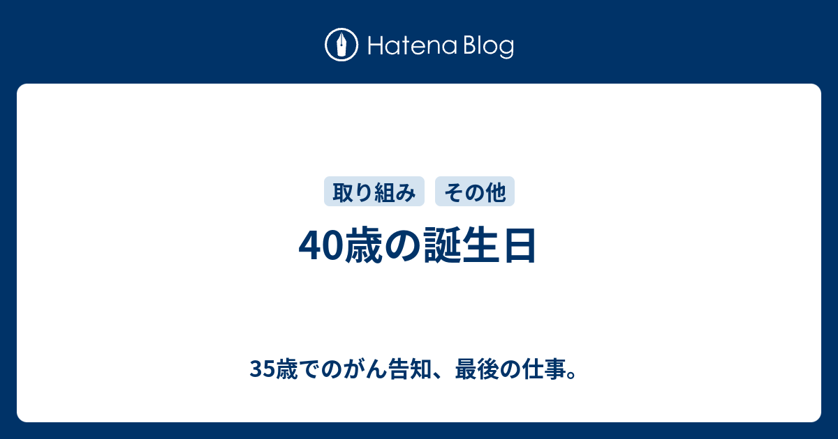 40歳の誕生日 35歳でのがん告知 最後の仕事