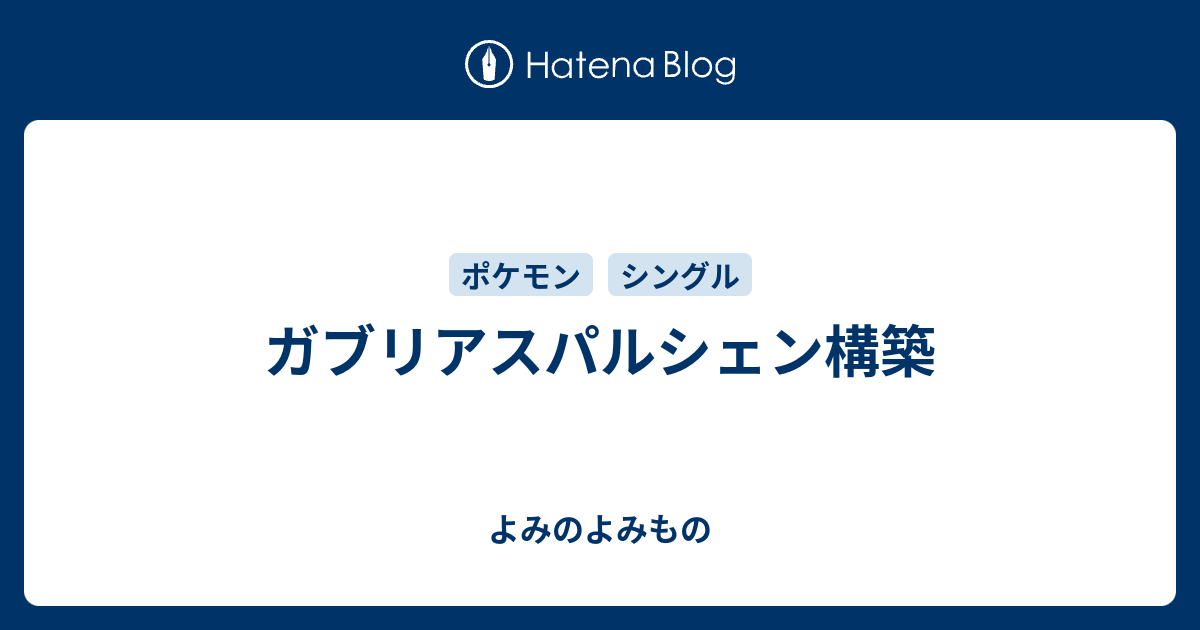 ガブリアスパルシェン構築 よみのよみもの