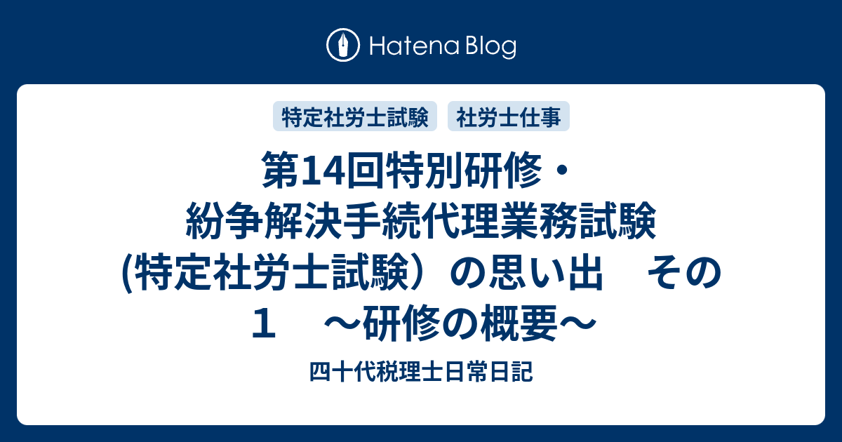 第14回特別研修 紛争解決手続代理業務試験 特定社労士試験 の思い出 その１ 研修の概要 四十代税理士日常日記