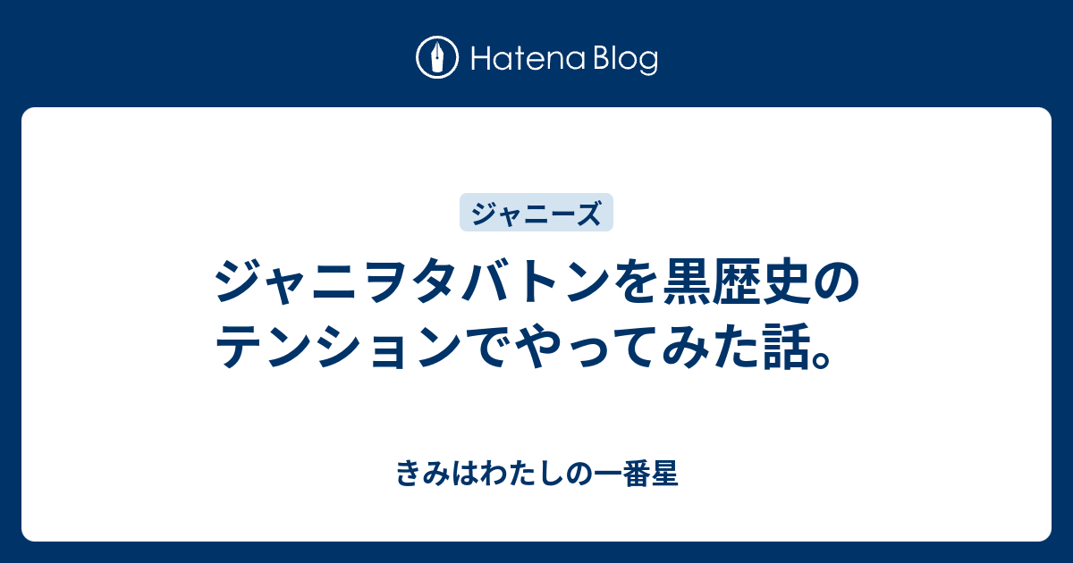 ジャニヲタバトンを黒歴史のテンションでやってみた話 きみはわたしの一番星