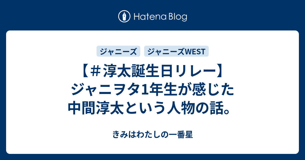 淳太誕生日リレー ジャニヲタ1年生が感じた中間淳太という人物の話 きみはわたしの一番星