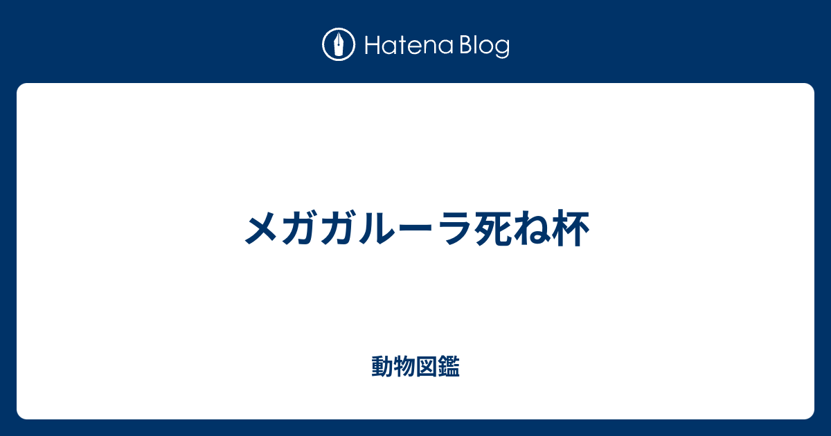 メガガルーラ死ね杯 動物図鑑