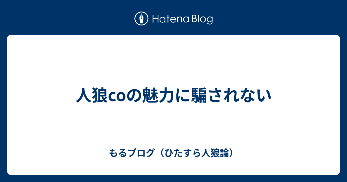 人狼coの魅力に騙されない もるブログ ひたすら人狼論