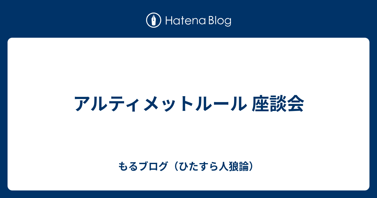 アルティメットルール 座談会 もるブログ ひたすら人狼論