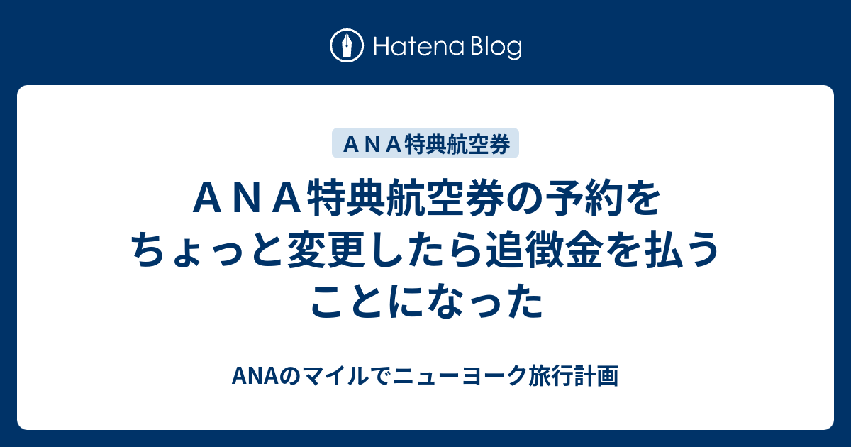 ａｎａ特典航空券の予約をちょっと変更したら追徴金を払うことになった Anaのマイルでニューヨーク旅行計画