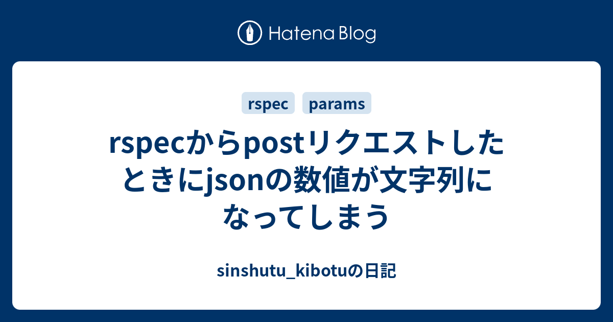 Rspecからpostリクエストしたときにjsonの数値が文字列になってしまう Sinshutu Kibotuの日記