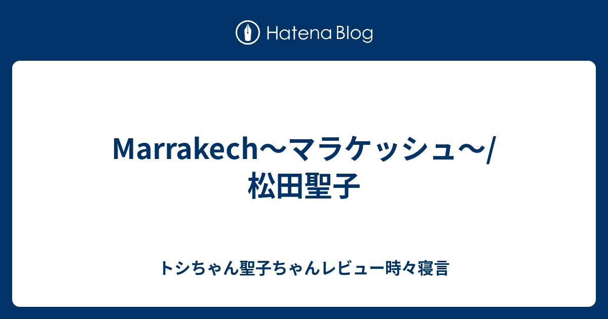 Marrakech マラケッシュ 松田聖子 トシちゃん聖子ちゃんレビュー時々寝言