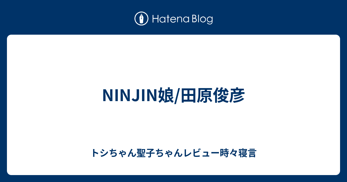 Ninjin娘 田原俊彦 トシちゃん聖子ちゃんレビュー時々寝言