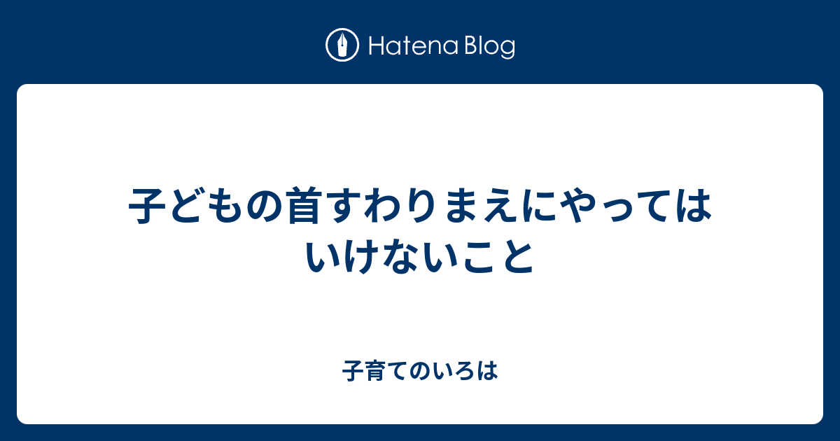 子どもの首すわりまえにやってはいけないこと 子育てのいろは