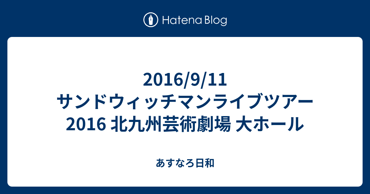 16 9 11 サンドウィッチマンライブツアー16 北九州芸術劇場 大ホール あすなろ日和