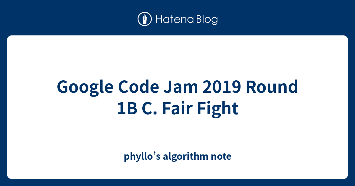 Google Code Jam 2019 Round 1B C. Fair Fight - phyllo’s algorithm note