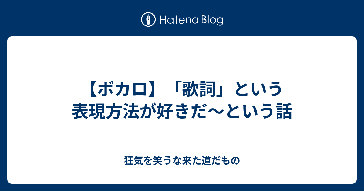 ボカロ 歌詞 という表現方法が好きだ という話 狂気を笑うな来た道だもの