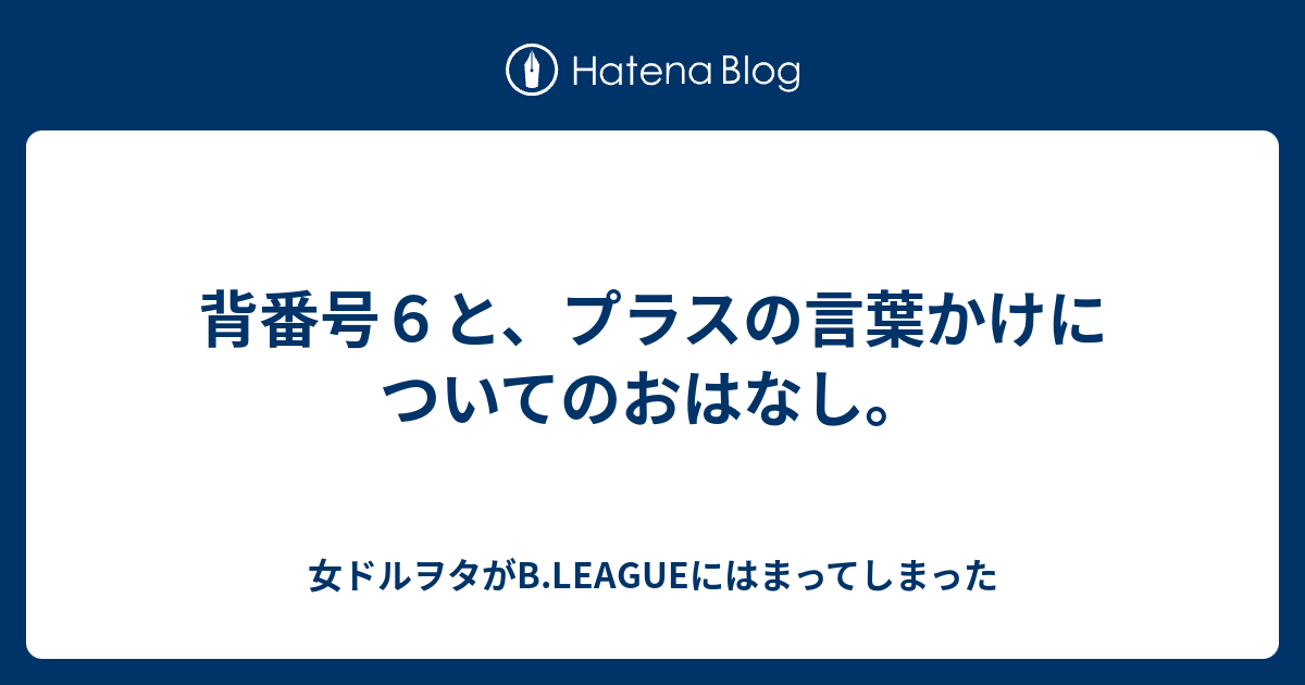 背番号６と プラスの言葉かけについてのおはなし 女ドルヲタがb Leagueにはまってしまった