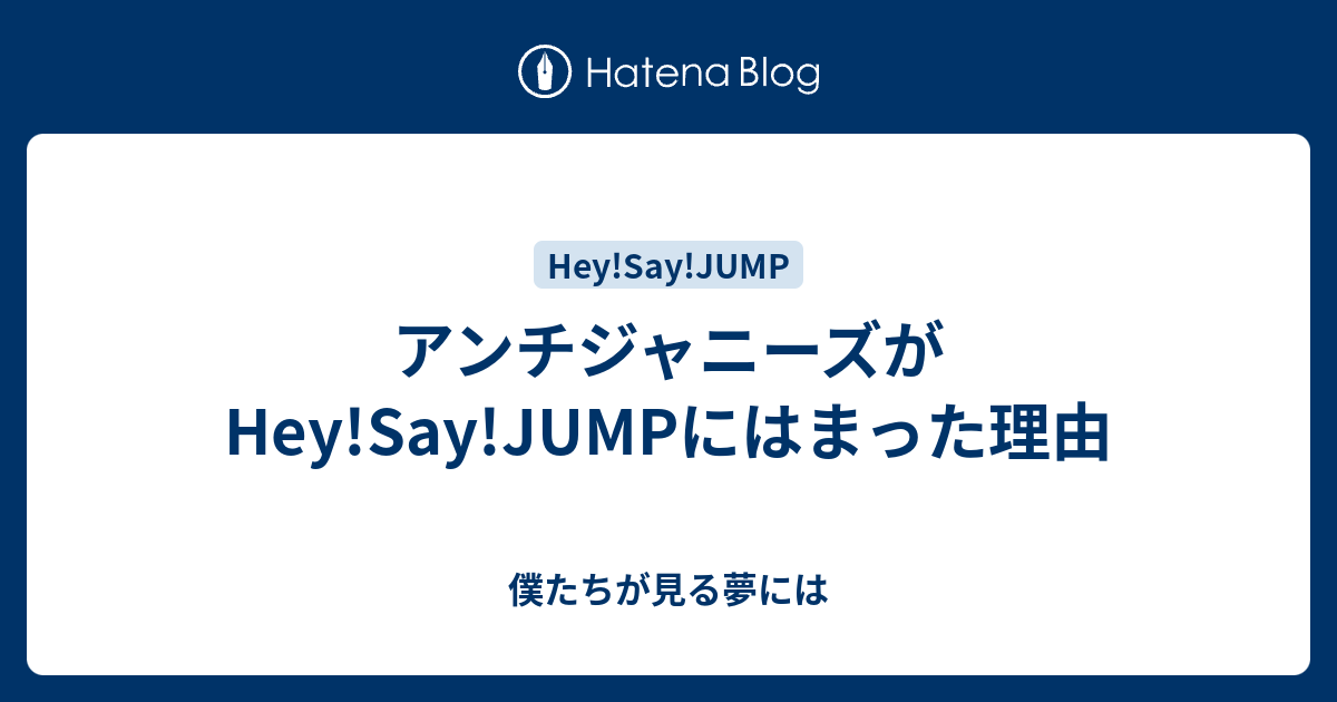 アンチジャニーズがhey Say Jumpにはまった理由 僕たちが見る夢には