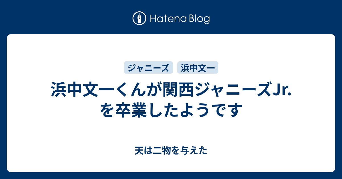 浜中文一くんが関西ジャニーズjr を卒業したようです 天は二物を与えた