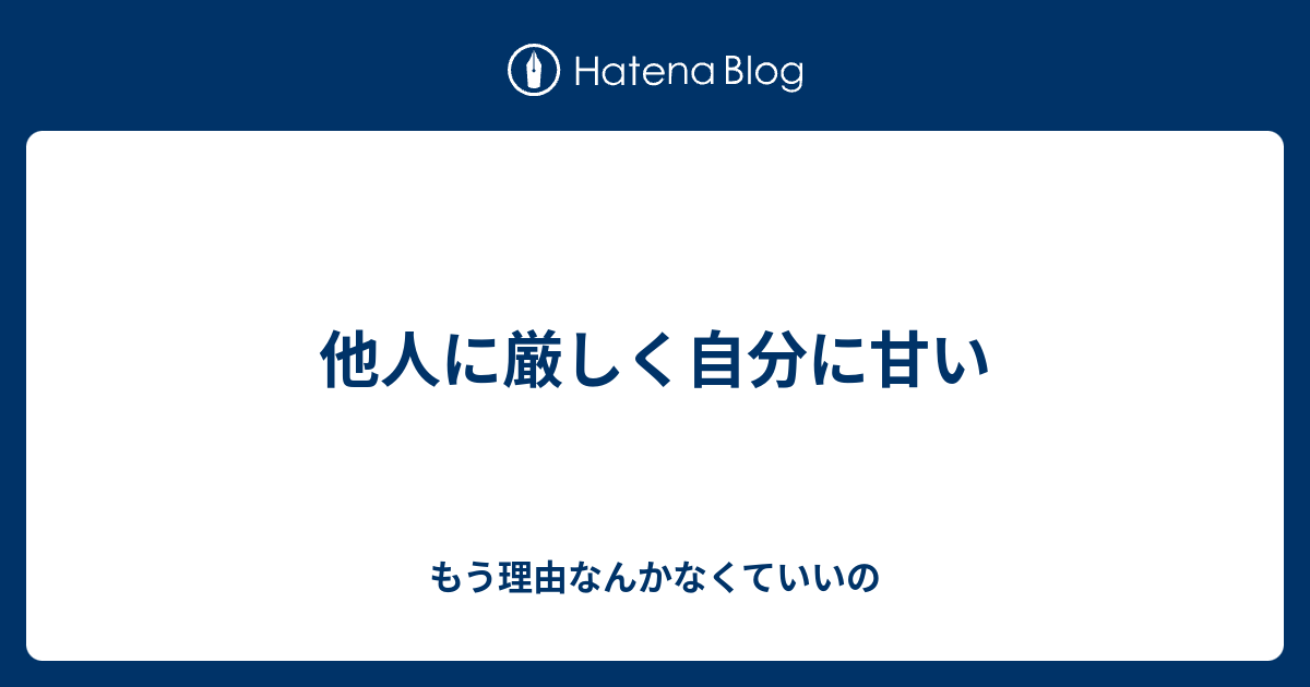 他人に厳しく自分に甘い もう理由なんかなくていいの