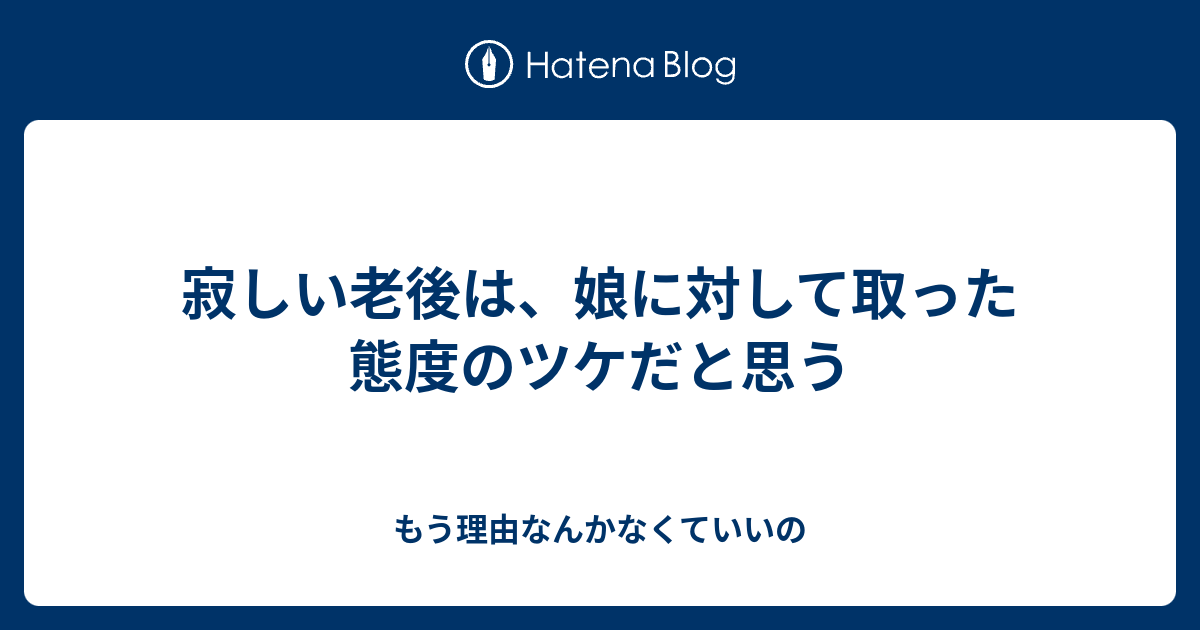 寂しい老後は 娘に対して取った態度のツケだと思う もう理由なんかなくていいの